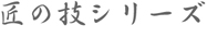 匠の技シリーズ